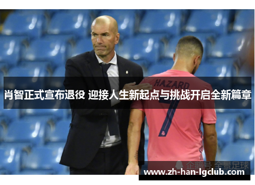 肖智正式宣布退役 迎接人生新起点与挑战开启全新篇章