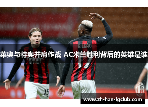 莱奥与特奥并肩作战 AC米兰胜利背后的英雄是谁