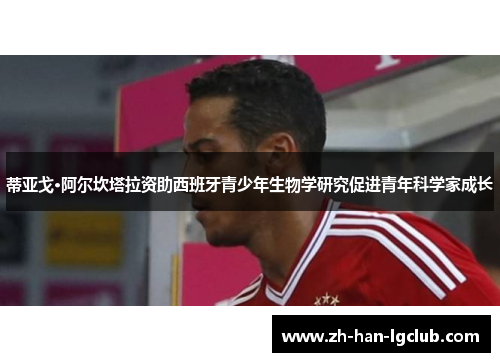 蒂亚戈·阿尔坎塔拉资助西班牙青少年生物学研究促进青年科学家成长