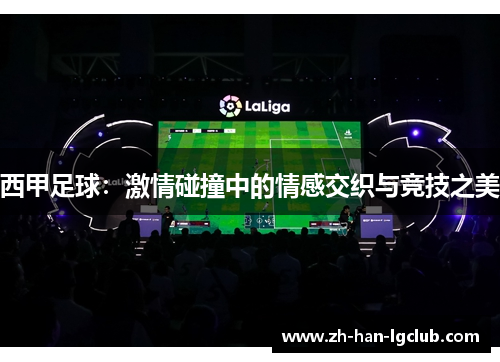 西甲足球：激情碰撞中的情感交织与竞技之美