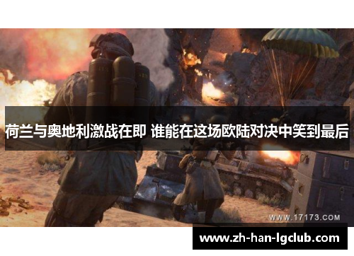 荷兰与奥地利激战在即 谁能在这场欧陆对决中笑到最后