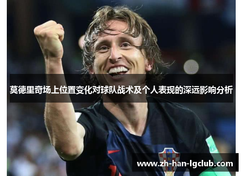 莫德里奇场上位置变化对球队战术及个人表现的深远影响分析