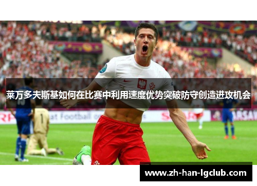 莱万多夫斯基如何在比赛中利用速度优势突破防守创造进攻机会