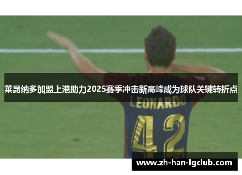 莱昂纳多加盟上港助力2025赛季冲击新高峰成为球队关键转折点
