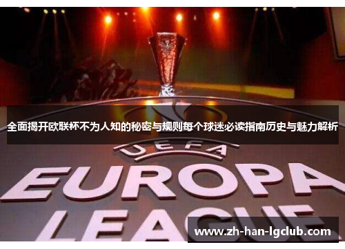 全面揭开欧联杯不为人知的秘密与规则每个球迷必读指南历史与魅力解析