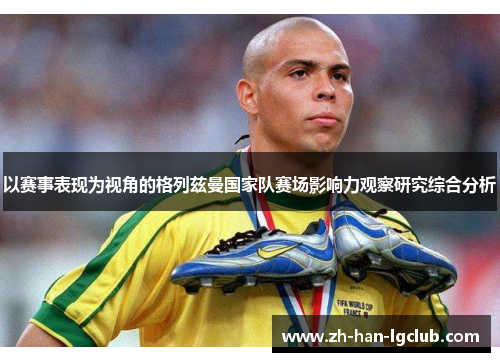 以赛事表现为视角的格列兹曼国家队赛场影响力观察研究综合分析