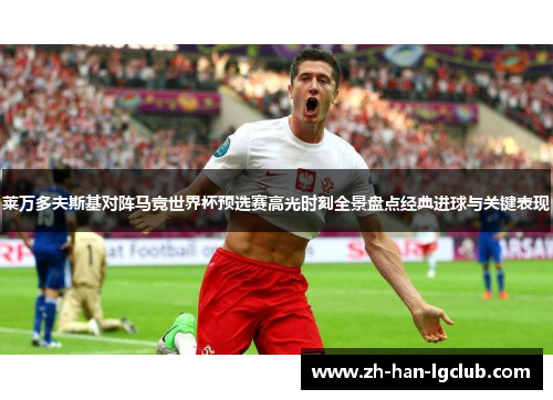 莱万多夫斯基对阵马竞世界杯预选赛高光时刻全景盘点经典进球与关键表现