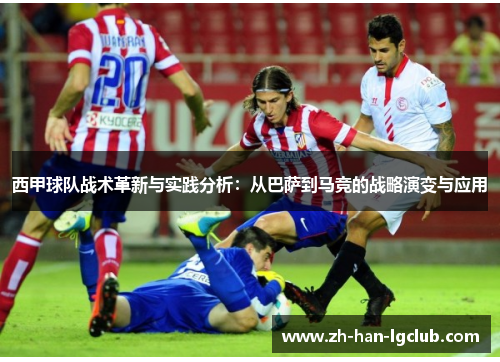 西甲球队战术革新与实践分析：从巴萨到马竞的战略演变与应用