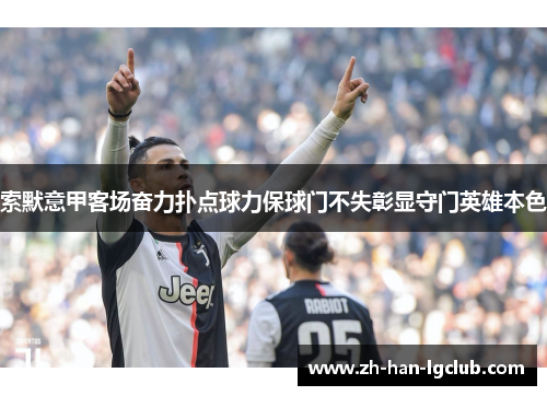 索默意甲客场奋力扑点球力保球门不失彰显守门英雄本色