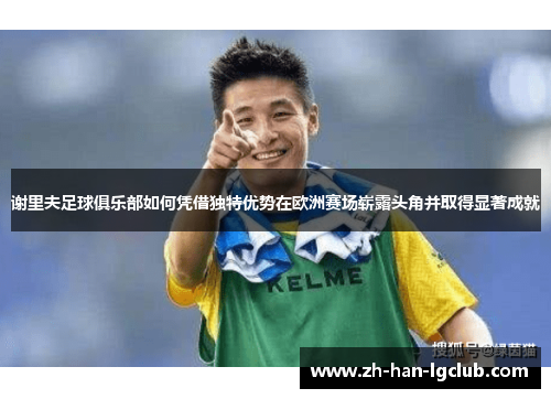 谢里夫足球俱乐部如何凭借独特优势在欧洲赛场崭露头角并取得显著成就