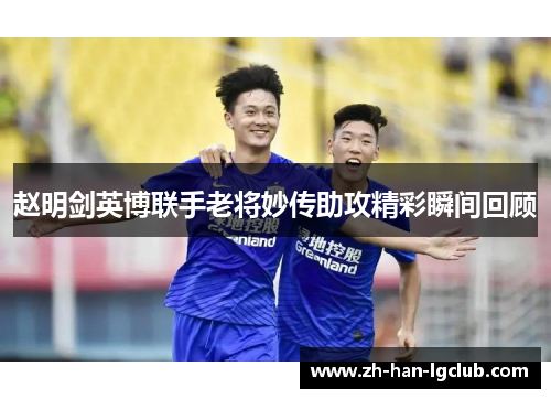 赵明剑英博联手老将妙传助攻精彩瞬间回顾