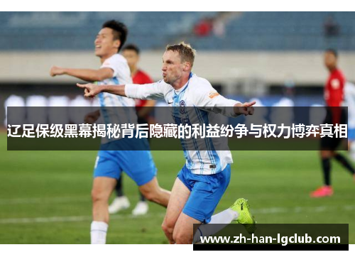 辽足保级黑幕揭秘背后隐藏的利益纷争与权力博弈真相