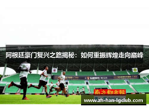 阿根廷豪门复兴之路揭秘：如何重振辉煌走向巅峰